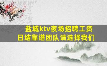 盐城ktv夜场招聘工资日结靠谱团队请选择我们